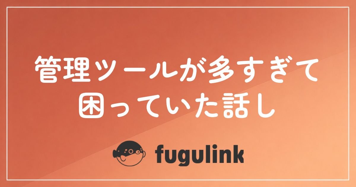 管理ツールが多すぎて現場が困っていた話し