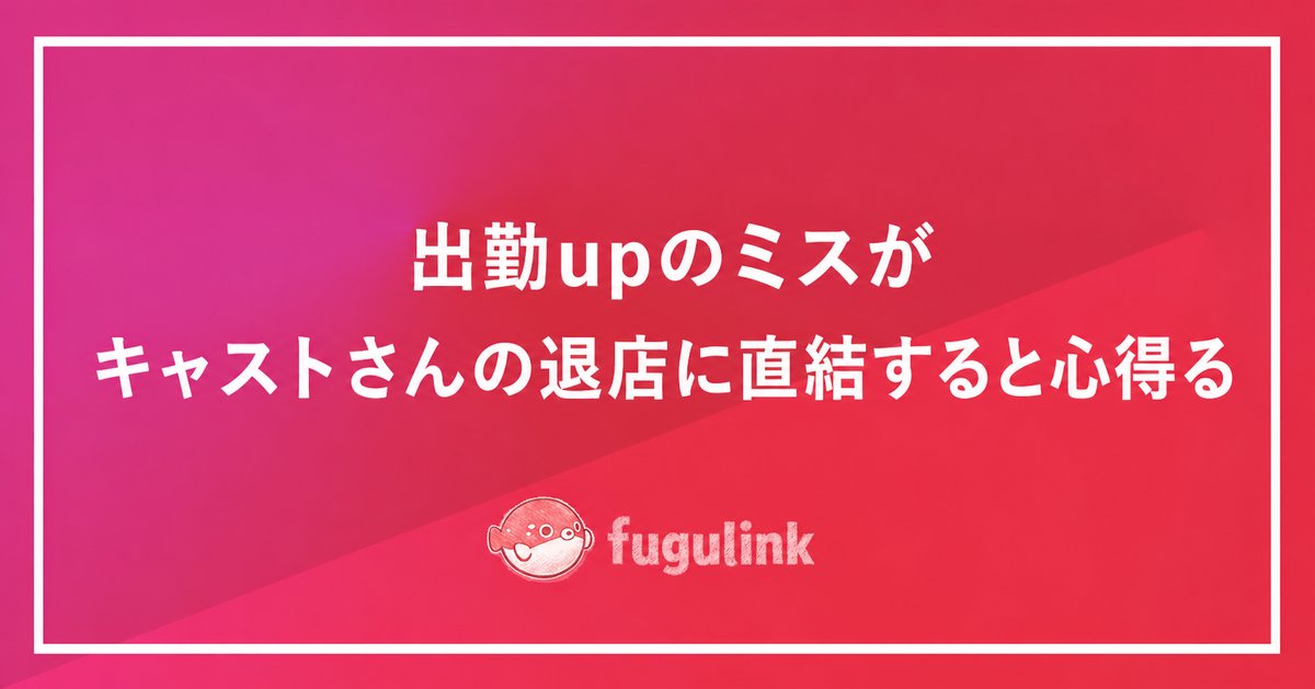 出勤upのミスがキャストさんの退店に直結すると心得る